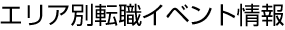 エリア別転職イベント情報
