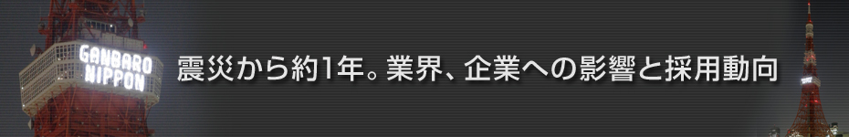 転職マーケットトピックス　震災から約1年。業界、企業への影響と採用動向
