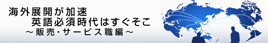 転職マーケットトピックス　販売･サービス職編（2010年6月：海外展開が加速）編