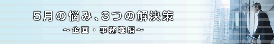 転職マーケットトピックス　企画・事務職編（2010年5月：5月の悩み、3つの解決策）編