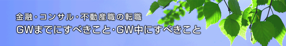 転職マーケットトピックス　金融・コンサル・不動産職（2010年4月：GWまでにすべきこと）編