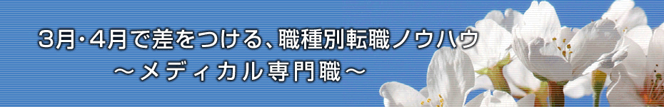 転職マーケットトピックス　メディカル専門職（2010年3月： 3月・4月で差をつける、職種別転職ノウハウ）編
