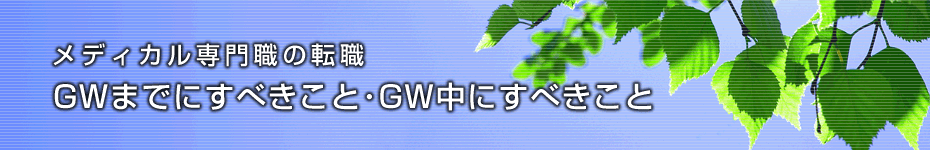 転職マーケットトピックス　メディカル専門職（2010年4月：GWまでにすべきこと）編