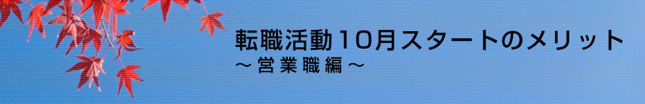 転職マーケットトピックス　営業職（2010年10月：転職活動10月スタートのメリット）編