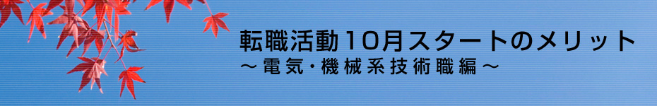 転職マーケットトピックス　電気･機械系技術職（2010年10月：転職活動10月スタートのメリット）編