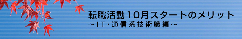 転職マーケットトピックス　IT･通信系技術職（2010年10月：転職活動10月スタートのメリット）編