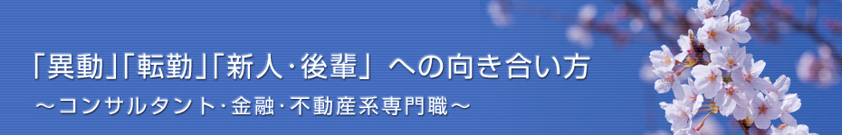 転職マーケットトピックス　コンサルタント･金融･不動産系専門職（2011年4月：｢異動｣｢転勤｣｢新人･後輩」への向き合い方）編