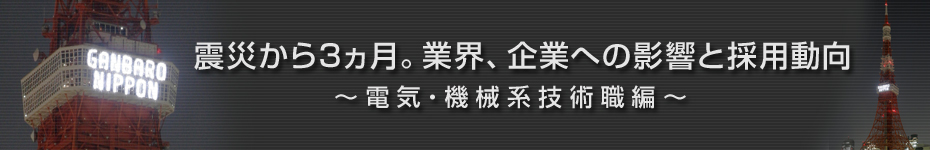 転職マーケットトピックス　電気･機械系技術職（2011年6月：震災から3ヵ月）編