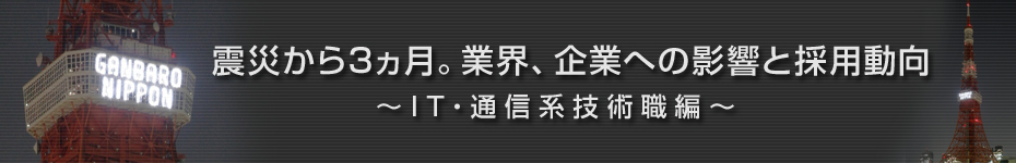 転職マーケットトピックス　IT･通信系技術職（2011年6月：震災から3ヵ月）編