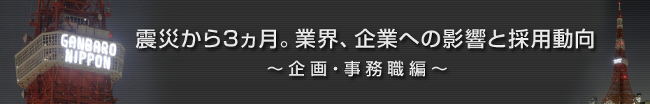 転職マーケットトピックス　企画･事務職（2011年6月：震災から3ヵ月）編