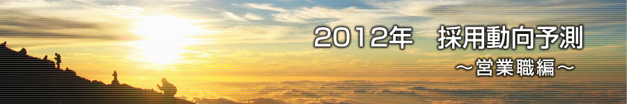 転職マーケットトピックス　営業職（2012年1月：2012年　採用動向予測）編