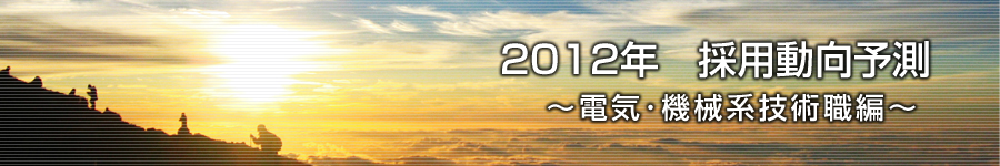 転職マーケットトピックス　電気･機械系技術職（2012年1月：2012年　採用動向予測）編