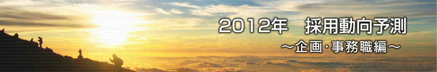 転職マーケットトピックス　企画･事務職（2012年1月：2012年　採用動向予測）編