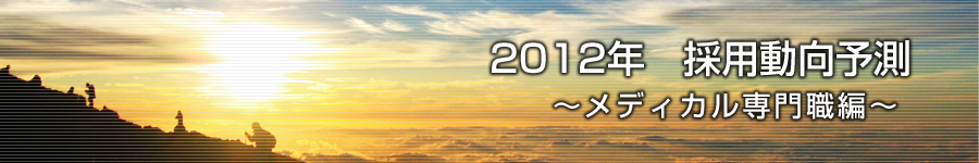 転職マーケットトピックス　メディカル･化学･食品系技術職（2012年1月：2012年　採用動向予測）編