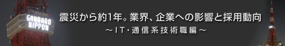 転職マーケットトピックス　IT･通信系技術職（2012年4月：震災から約1年）編