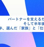 パートナーを支えるための退職、そして半年後の再出発。30代後半、選んだ「家族」と「仕事」の両立