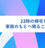 23時の帰宅をやめて、家族のもとへ帰ることにした