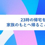 23時の帰宅をやめて、家族のもとへ帰ることにした
