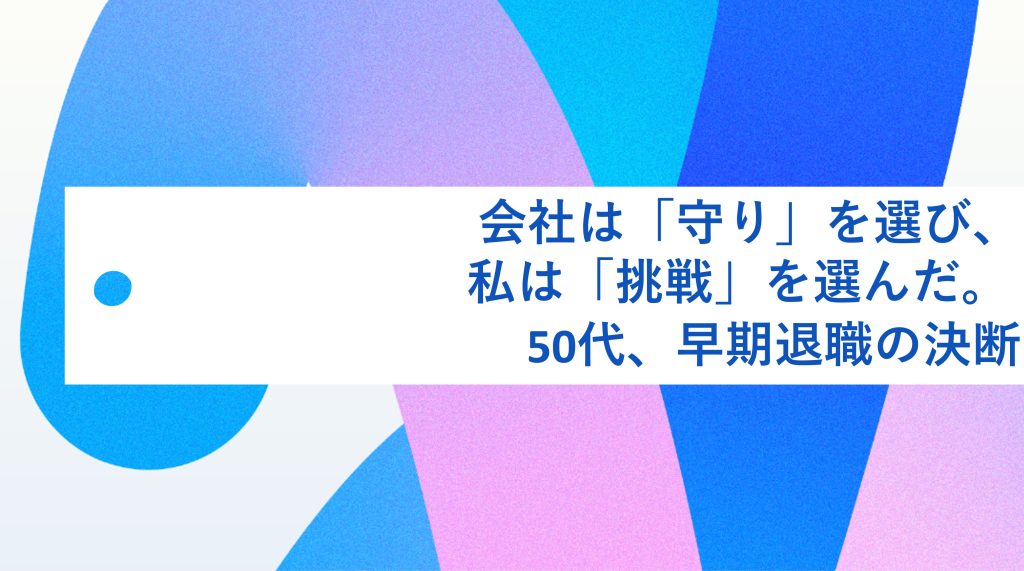 会社は「守り」を選び、私は「挑戦」を選んだ。50代、早期退職の決断 