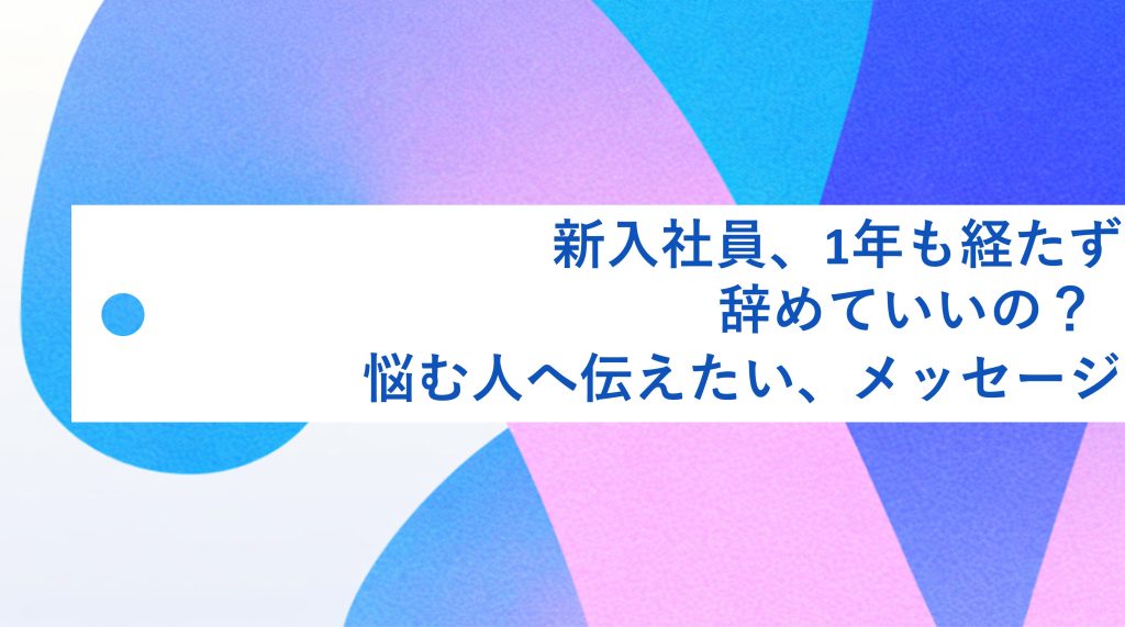 新入社員、１年も経たず辞めていいの？  悩む人へ伝えたいメッセージ