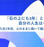 「石の上にも3年」とも言うが、自分の人生は一度きり。入社1年目、心のままに動いて掴んだチャンス