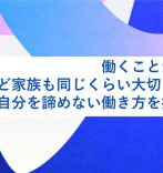 働くことが大好き、けれど家庭も同じくらい大切にしたい。自分を諦めない働き方を探し続けた