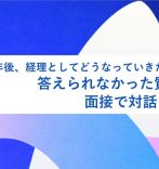 「5年後、経理としてどうなっていきたいですか？」答えられなかった質問から、面接で対話を重ねた