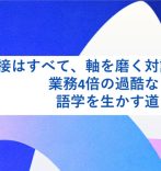 面接はすべて、軸を磨く対話だった。業務4倍の過酷な日々から、語学を生かす道を開くまで
