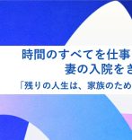 時間のすべてを仕事に捧げた。妻の入院をきっかけに「残りの人生は、家族のために使いたい」