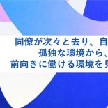 同僚が次々と去り、自分１人に。孤独な環境から、もう一度前向きに働ける環境を見つけたい
