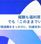 報酬も福利厚生も満足、でも「このままでいいのか」？早期退職制度をきっかけに、65歳定年の先を考えた