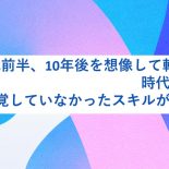40代前半、10年後を想像して転職活動。時代の変化で、自覚していなかったスキルが高く評価
