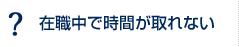 在職中で時間が取れない