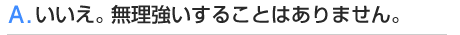 A.いいえ。無理強いをすることはありません。
