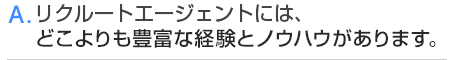 A.どこよりも豊富な経験とノウハウがあります。