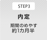 STEP3 内定 期間のめやす 約1カ月半