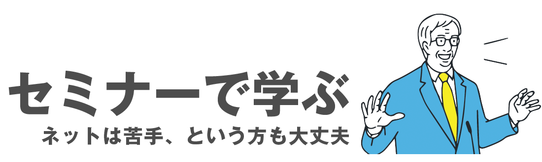 セミナーで学ぶ - ネットは苦手、という方も大丈夫